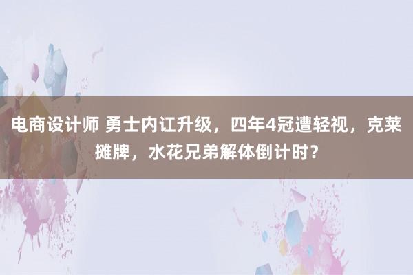 电商设计师 勇士内讧升级，四年4冠遭轻视，克莱摊牌，水花兄弟解体倒计时？