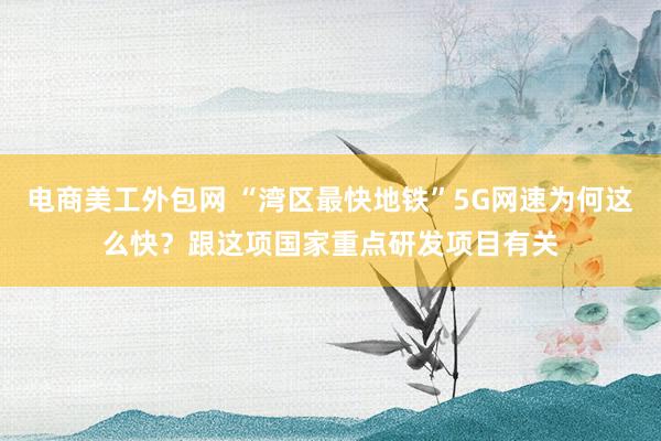 电商美工外包网 “湾区最快地铁”5G网速为何这么快？跟这项国家重点研发项目有关