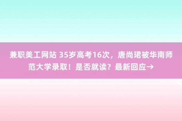 兼职美工网站 35岁高考16次，唐尚珺被华南师范大学录取！是否就读？最新回应→