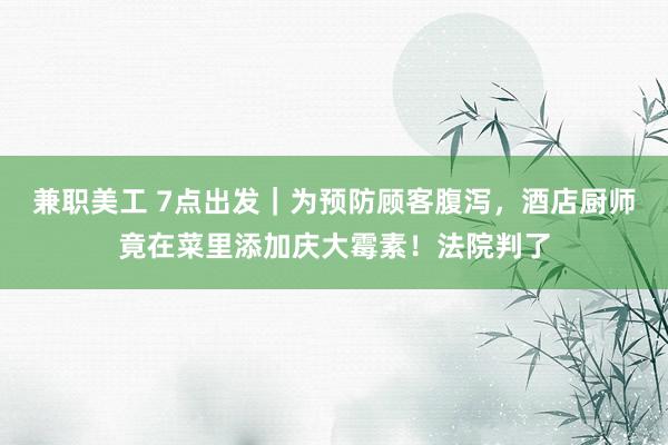 兼职美工 7点出发｜为预防顾客腹泻，酒店厨师竟在菜里添加庆大霉素！法院判了