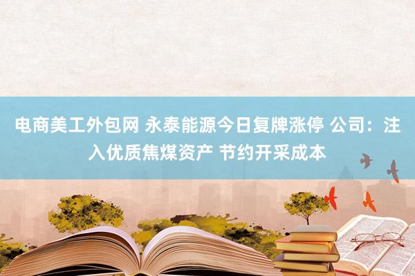 电商美工外包网 永泰能源今日复牌涨停 公司：注入优质焦煤资产 节约开采成本