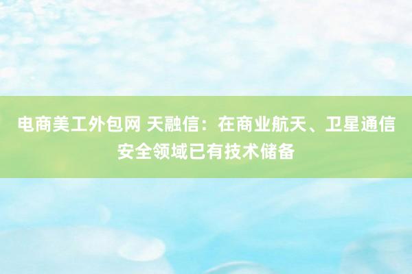 电商美工外包网 天融信：在商业航天、卫星通信安全领域已有技术储备