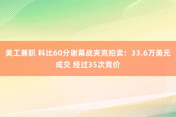 美工兼职 科比60分谢幕战夹克拍卖：33.6万美元成交 经过35次竞价