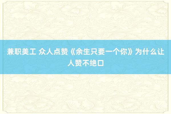 兼职美工 众人点赞《余生只要一个你》为什么让人赞不绝口