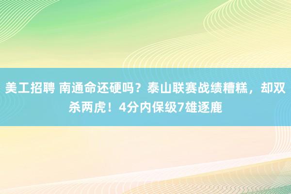 美工招聘 南通命还硬吗？泰山联赛战绩糟糕，却双杀两虎！4分内保级7雄逐鹿