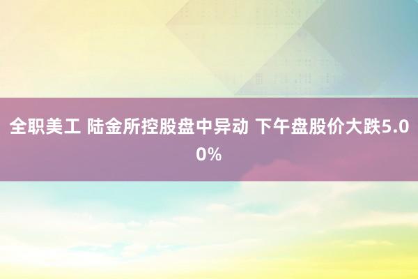 全职美工 陆金所控股盘中异动 下午盘股价大跌5.00%