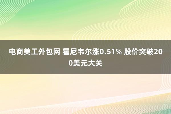 电商美工外包网 霍尼韦尔涨0.51% 股价突破200美元大关