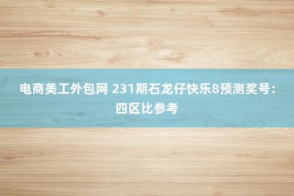 电商美工外包网 231期石龙仔快乐8预测奖号：四区比参考