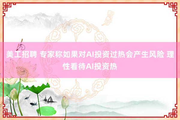 美工招聘 专家称如果对AI投资过热会产生风险 理性看待AI投资热